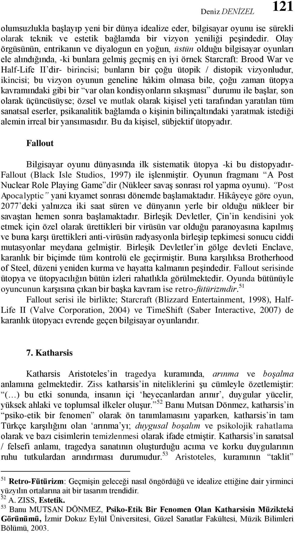 bunların bir çoğu ütopik / distopik vizyonludur, ikincisi; bu vizyon oyunun geneline hâkim olmasa bile, çoğu zaman ütopya kavramındaki gibi bir var olan kondisyonların sıkışması durumu ile başlar,