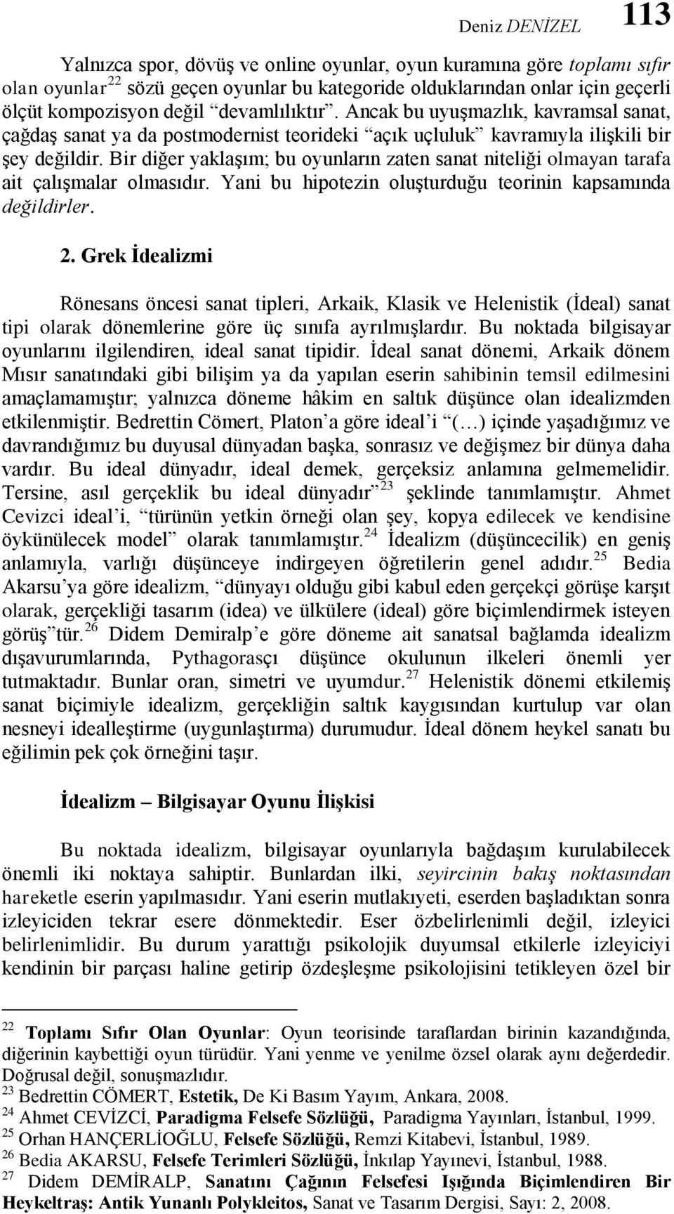 Bir diğer yaklaşım; bu oyunların zaten sanat niteliği olmayan tarafa ait çalışmalar olmasıdır. Yani bu hipotezin oluşturduğu teorinin kapsamında değildirler. 2.