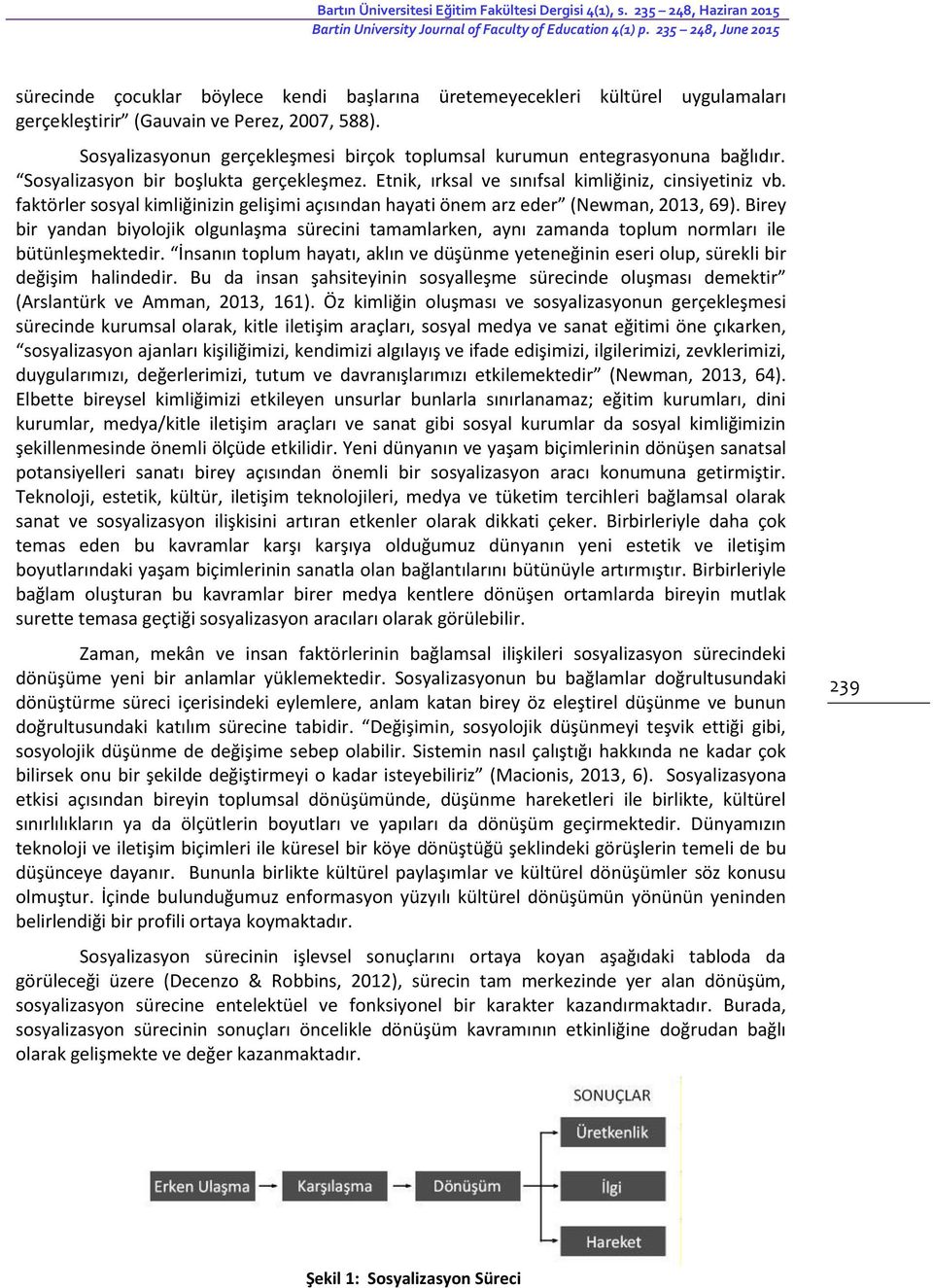 Sosyalizasyonun gerçekleşmesi birçok toplumsal kurumun entegrasyonuna bağlıdır. Sosyalizasyon bir boşlukta gerçekleşmez. Etnik, ırksal ve sınıfsal kimliğiniz, cinsiyetiniz vb.