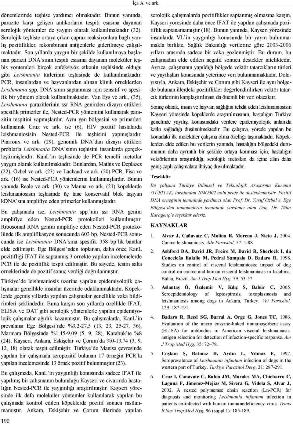 Son yıllarda yaygın bir şekilde kullanılmaya başlanan parazit DNA sının tespiti esasına dayanan moleküler teşhis yöntemleri birçok enfeksiyöz etkenin teşhisinde olduğu gibi Leishmania türlerinin