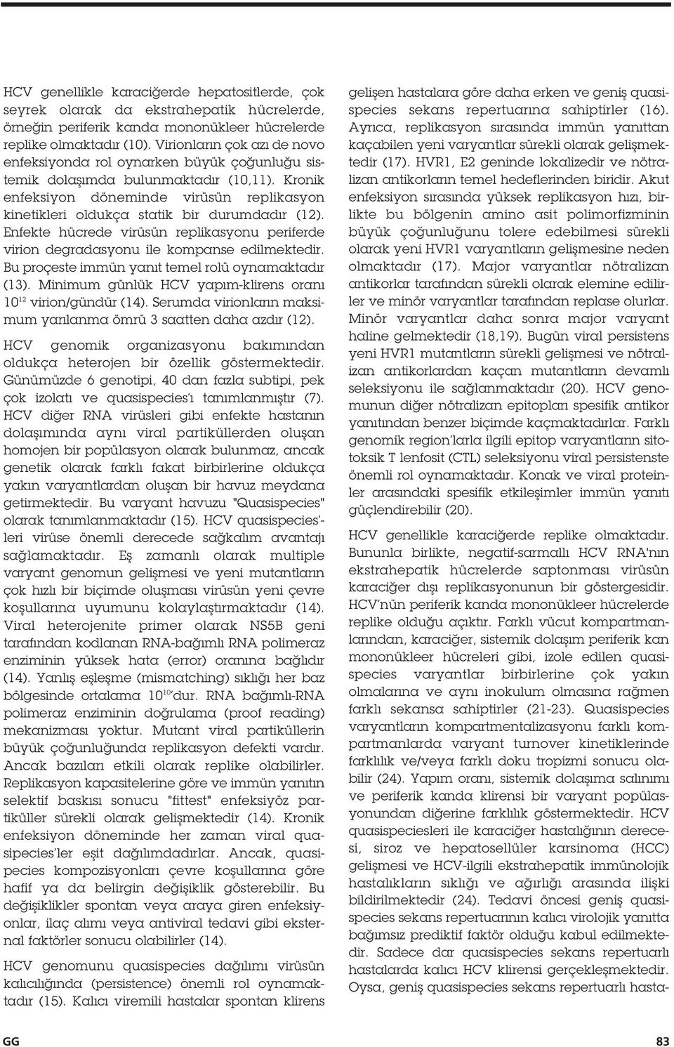 Kronik enfeksiyon döneminde virüsün replikasyon kinetikleri oldukça statik bir durumdadır ( 2). Enfekte hücrede virüsün replikasyonu periferde virion degradasyonu ile kompanse edilmektedir.