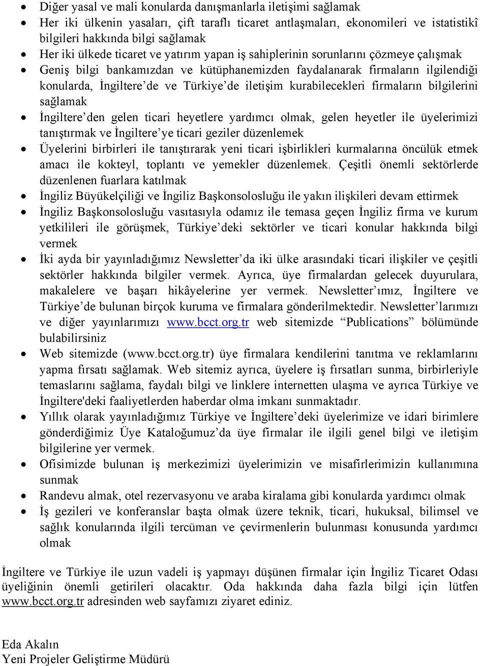 kurabilecekleri firmaların bilgilerini sağlamak İngiltere den gelen ticari heyetlere yardımcı olmak, gelen heyetler ile üyelerimizi tanıştırmak ve İngiltere ye ticari geziler düzenlemek Üyelerini