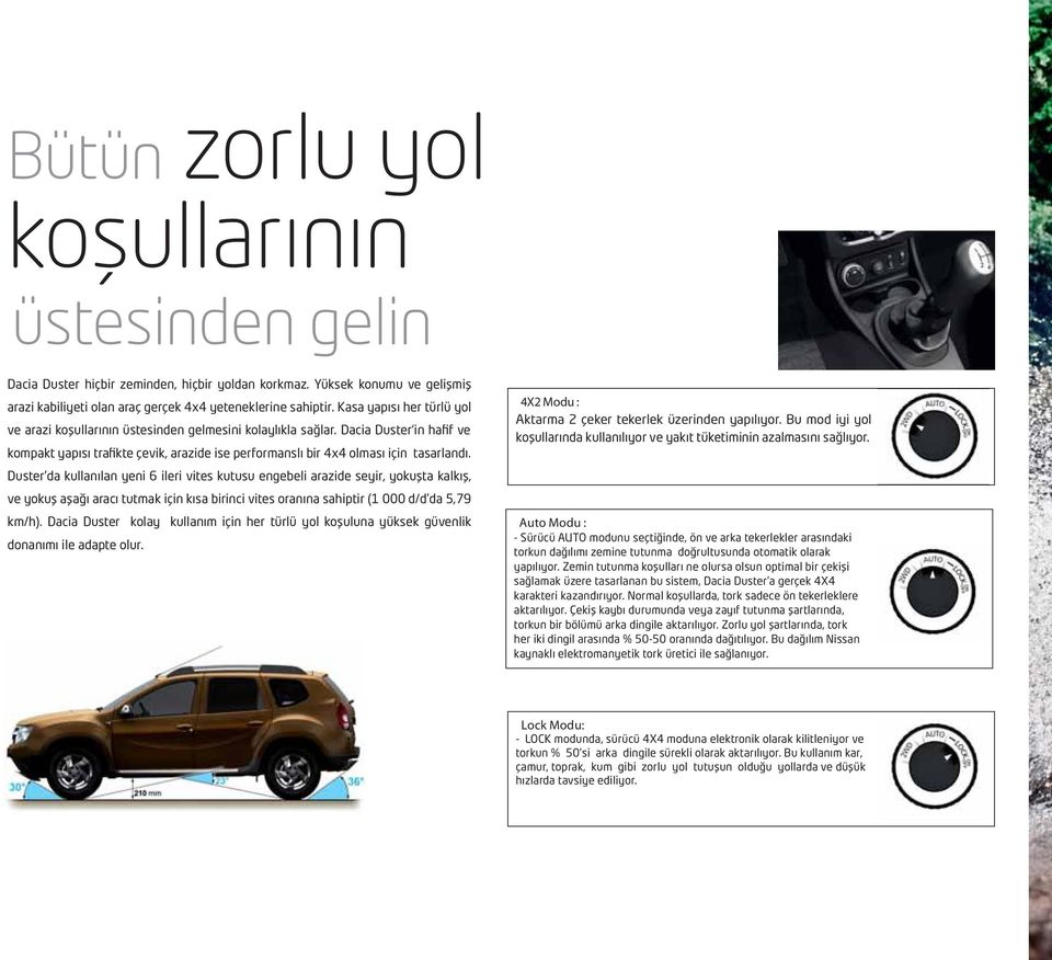 Duster da kullanılan yeni 6 ileri vites kutusu engebeli arazide seyir, yokuşta kalkış, ve yokuş aşağı aracı tutmak için kısa birinci vites oranına sahiptir (1 000 d/d da 5,79 km/h).