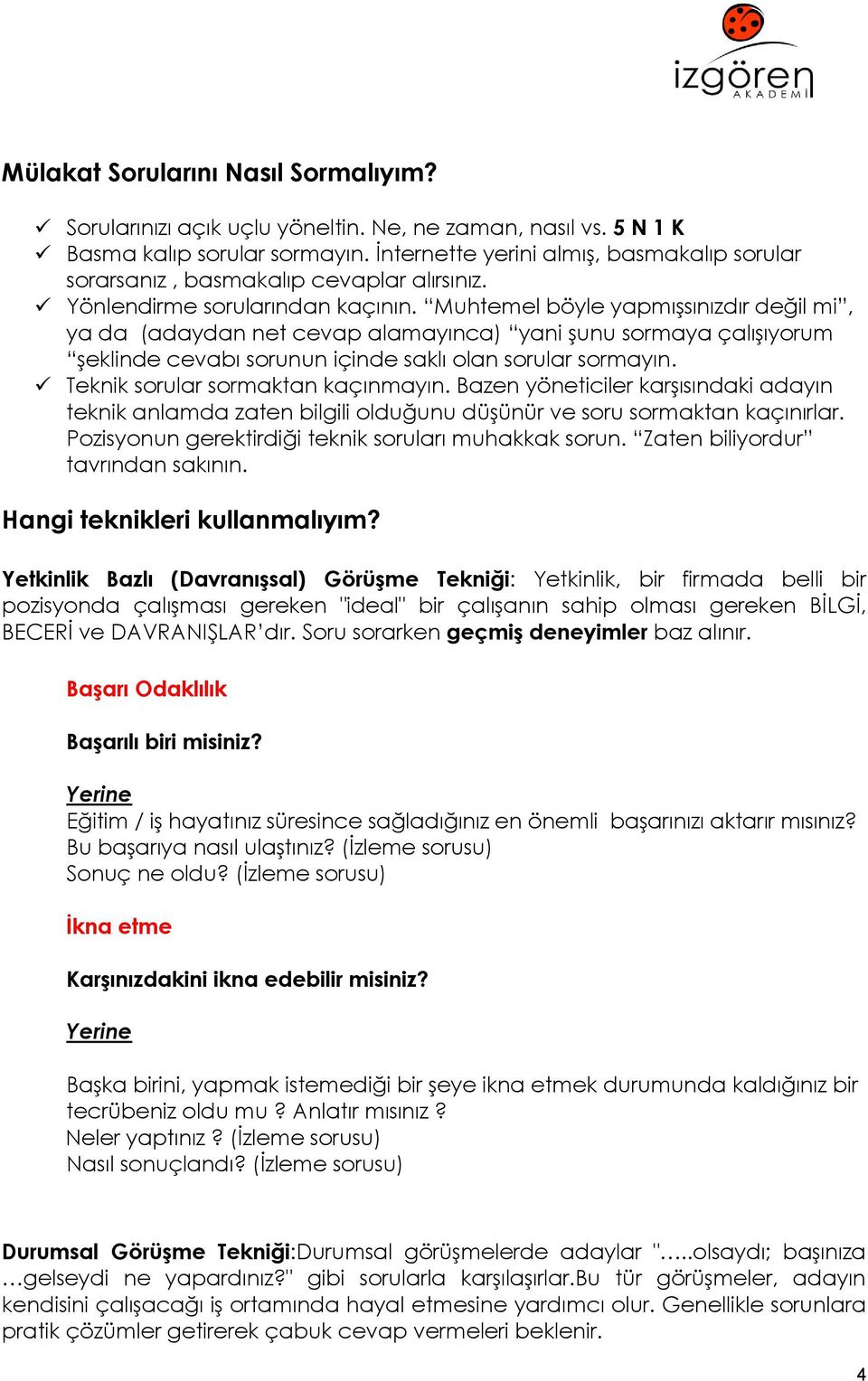 Muhtemel böyle yapmışsınızdır değil mi, ya da (adaydan net cevap alamayınca) yani şunu sormaya çalışıyorum şeklinde cevabı sorunun içinde saklı olan sorular sormayın.