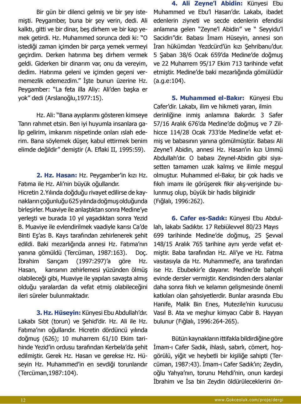 Hatırıma geleni ve içimden geçeni vermemezlik edemezdim. İşte bunun üzerine Hz. Peygamber: La feta illa Aliy: Ali den başka er yok dedi (Arslanoğlu,1977:15). Hz. Ali: Bana ayıplarımı gösteren kimseye Tanrı rahmet etsin.