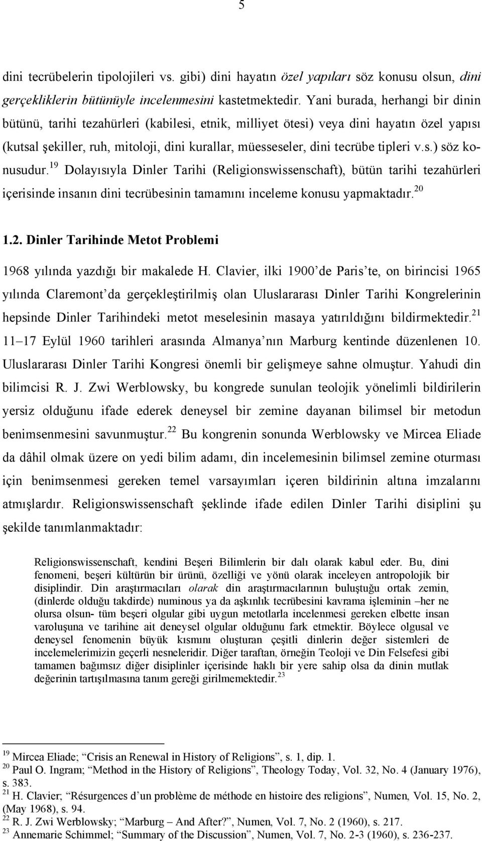 tipleri v.s.) söz konusudur. 19 Dolayısıyla Dinler Tarihi (Religionswissenschaft), bütün tarihi tezahürleri içerisinde insanın dini tecrübesinin tamamını inceleme konusu yapmaktadır. 20