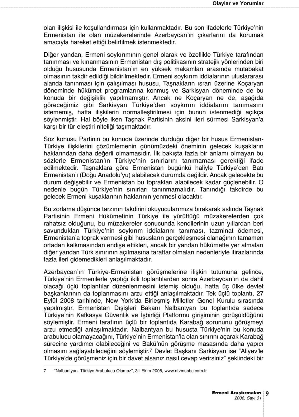 Diğer yandan, Ermeni soykırımının genel olarak ve özellikle Türkiye tarafından tanınması ve kınanmasının Ermenistan dış politikasının stratejik yönlerinden biri olduğu hususunda Ermenistan ın en