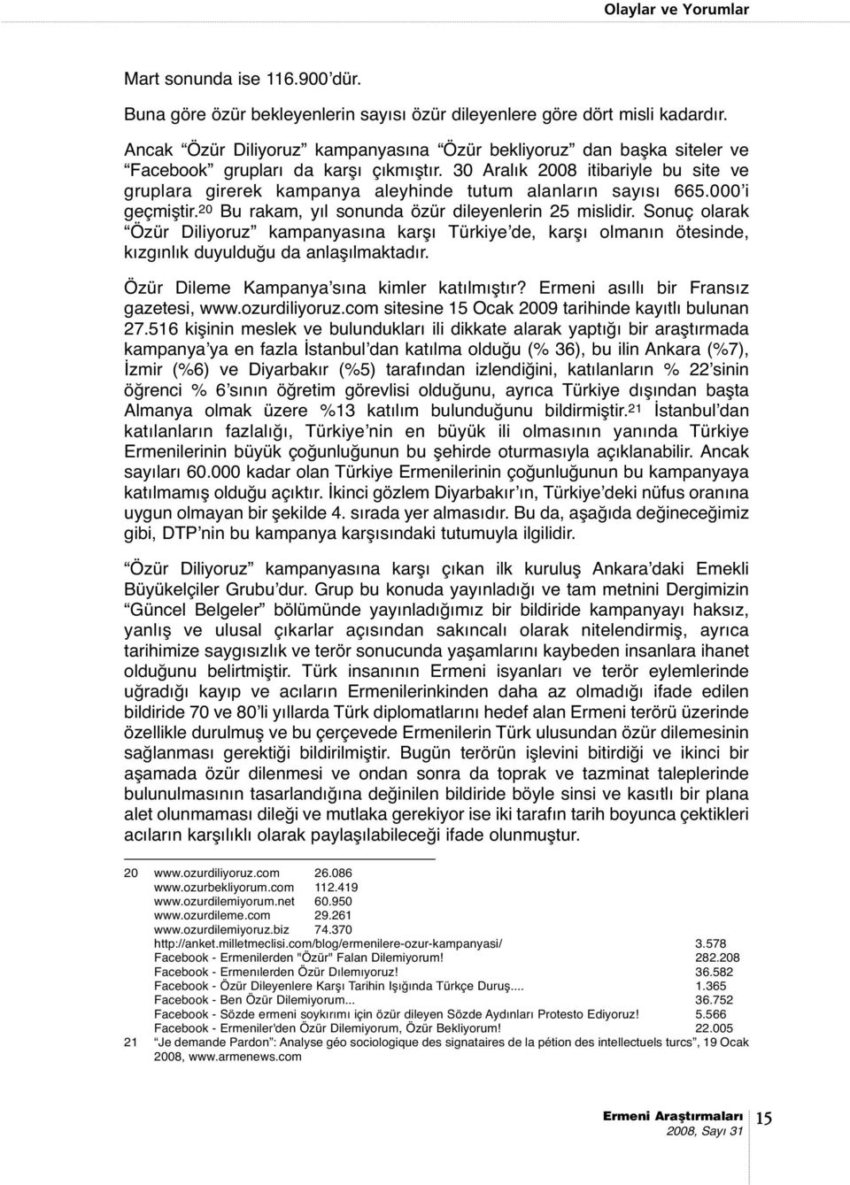 30 Aralık 2008 itibariyle bu site ve gruplara girerek kampanya aleyhinde tutum alanların sayısı 665.000 i geçmiştir. 20 Bu rakam, yıl sonunda özür dileyenlerin 25 mislidir.