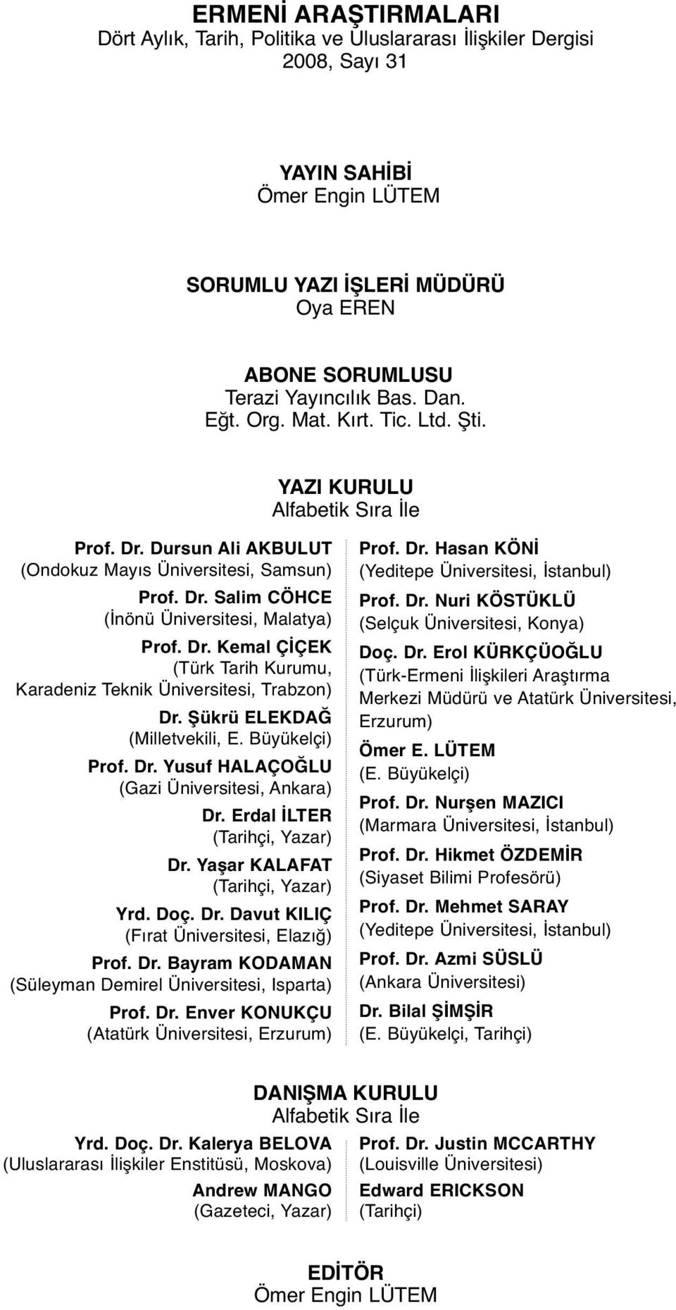 Şükrü ELEKDAĞ (Milletvekili, E. Büyükelçi) Prof. Dr. Yusuf HALAÇOĞLU (Gazi Üniversitesi, Ankara) Dr. Erdal İLTER (Tarihçi, Yazar) Dr. Yaşar KALAFAT (Tarihçi, Yazar) Yrd. Doç. Dr. Davut KILIÇ (Fırat Üniversitesi, Elazığ) Prof.