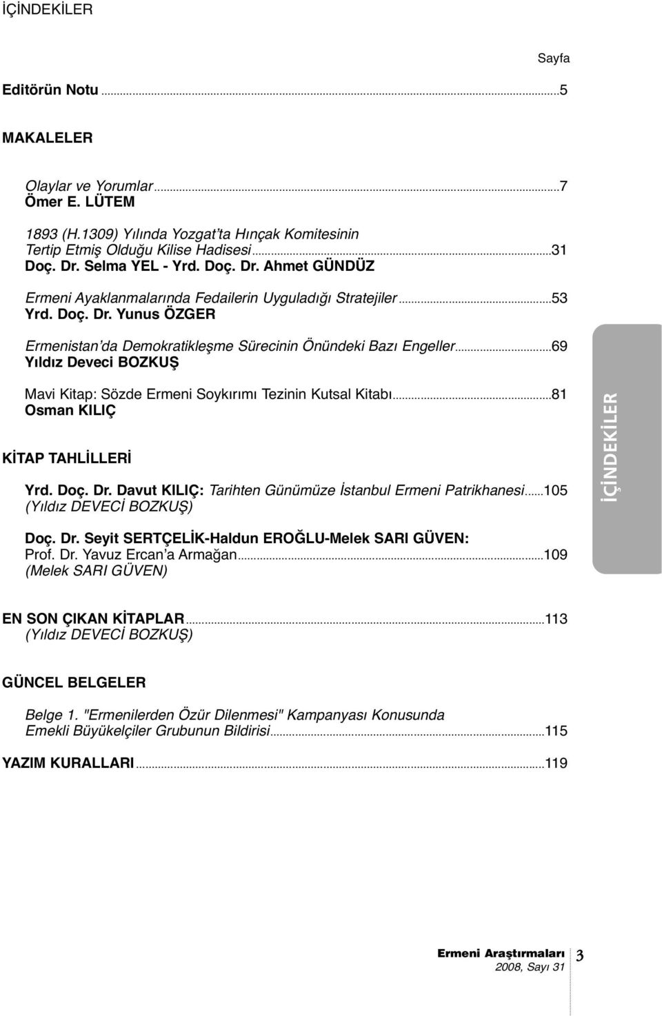 ..69 Yıldız Deveci BOZKUŞ Mavi Kitap: Sözde Ermeni Soykırımı Tezinin Kutsal Kitabı...81 Osman KILIÇ KİTAP TAHLİLLERİ Yrd. Doç. Dr. Davut KILIÇ: Tarihten Günümüze İstanbul Ermeni Patrikhanesi.