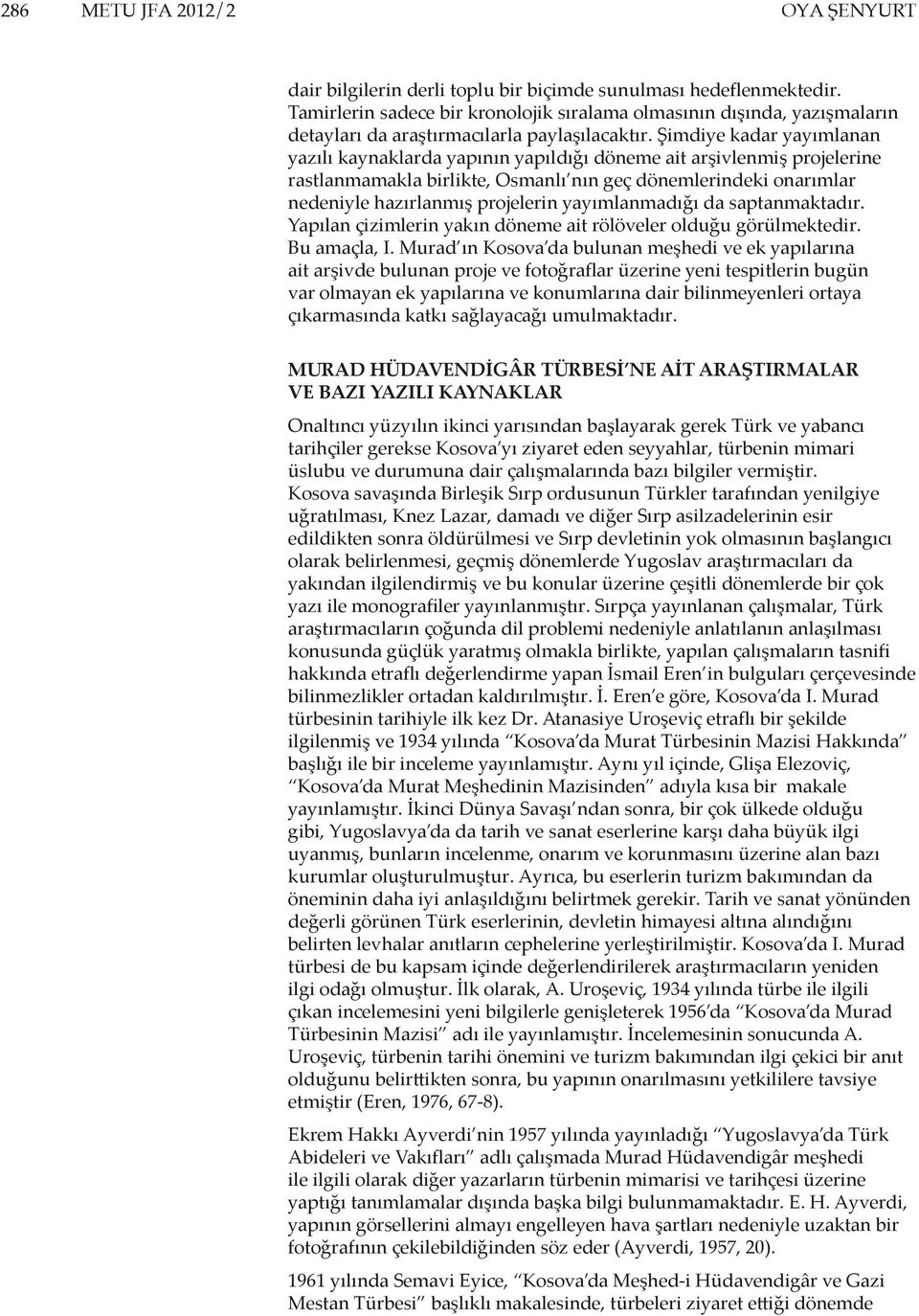 Şimdiye kadar yayımlanan yazılı kaynaklarda yapının yapıldığı döneme ait arşivlenmiş projelerine rastlanmamakla birlikte, Osmanlı nın geç dönemlerindeki onarımlar nedeniyle hazırlanmış projelerin