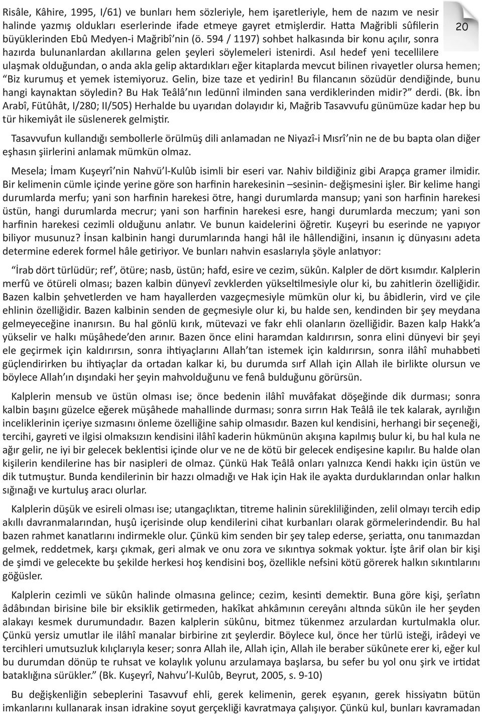 Asıl hedef yeni tecellilere ulaşmak olduğundan, o anda akla gelip aktardıkları eğer kitaplarda mevcut bilinen rivayetler olursa hemen; Biz kurumuş et yemek istemiyoruz. Gelin, bize taze et yedirin!