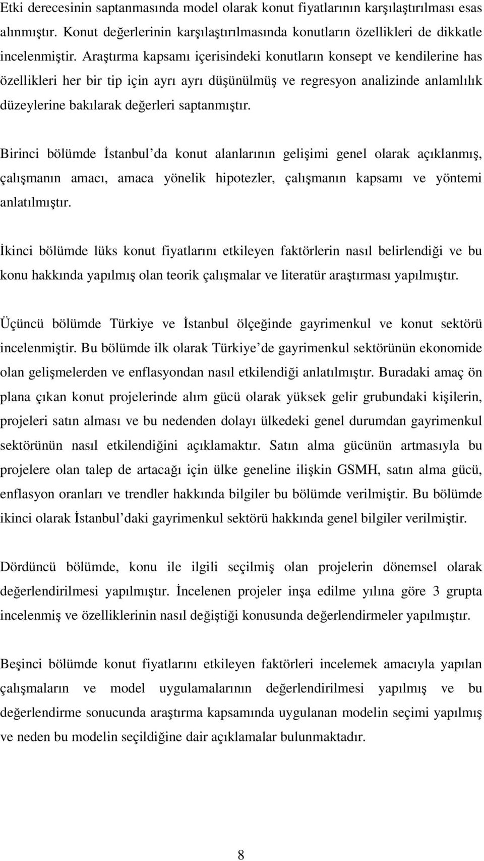 Birinci bölümde Đstanbul da konut alanlarının gelişimi genel olarak açıklanmış, çalışmanın amacı, amaca yönelik hipotezler, çalışmanın kapsamı ve yöntemi anlatılmıştır.