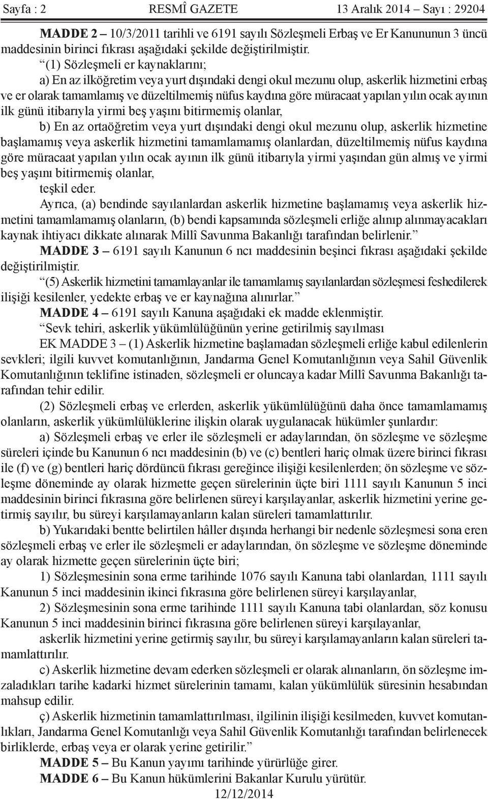 yılın ocak ayının ilk günü itibarıyla yirmi beş yaşını bitirmemiş olanlar, b) En az ortaöğretim veya yurt dışındaki dengi okul mezunu olup, askerlik hizmetine başlamamış veya askerlik hizmetini