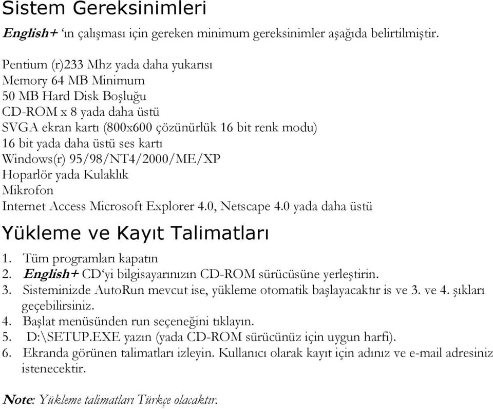 Windows(r) 95/98/NT4/2000/ME/XP Hoparlör yada Kulaklık Mikrofon Internet Access Microsoft Explorer 4.0, Netscape 4.0 yada daha üstü Yükleme ve Kayıt Talimatları 1. Tüm programları kapatın 2.