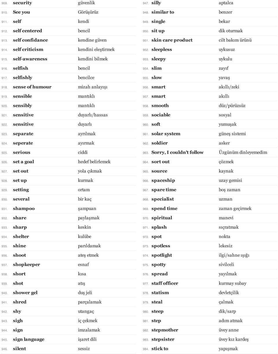 sensitive duyarlı 923. separate ayrılmak 924. seperate ayırmak 925. serious ciddi 926. set a goal hedef belirlemek 927. set out yola çıkmak 928. set up kurmak 929. setting ortam 930.
