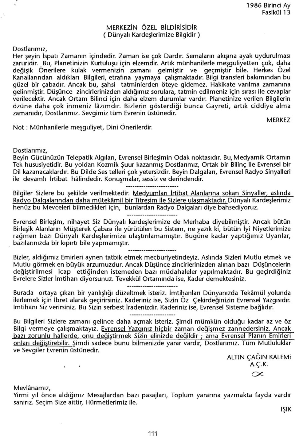 Herkes Ozel Kanallarindan aldiklari Bilgileri, etrafina yaymaya çalismaktadir. Bilgi transferi bakimindan bu güzel bir çabadir. Ancak bu, sahsi tatminierden öteye gidemez.