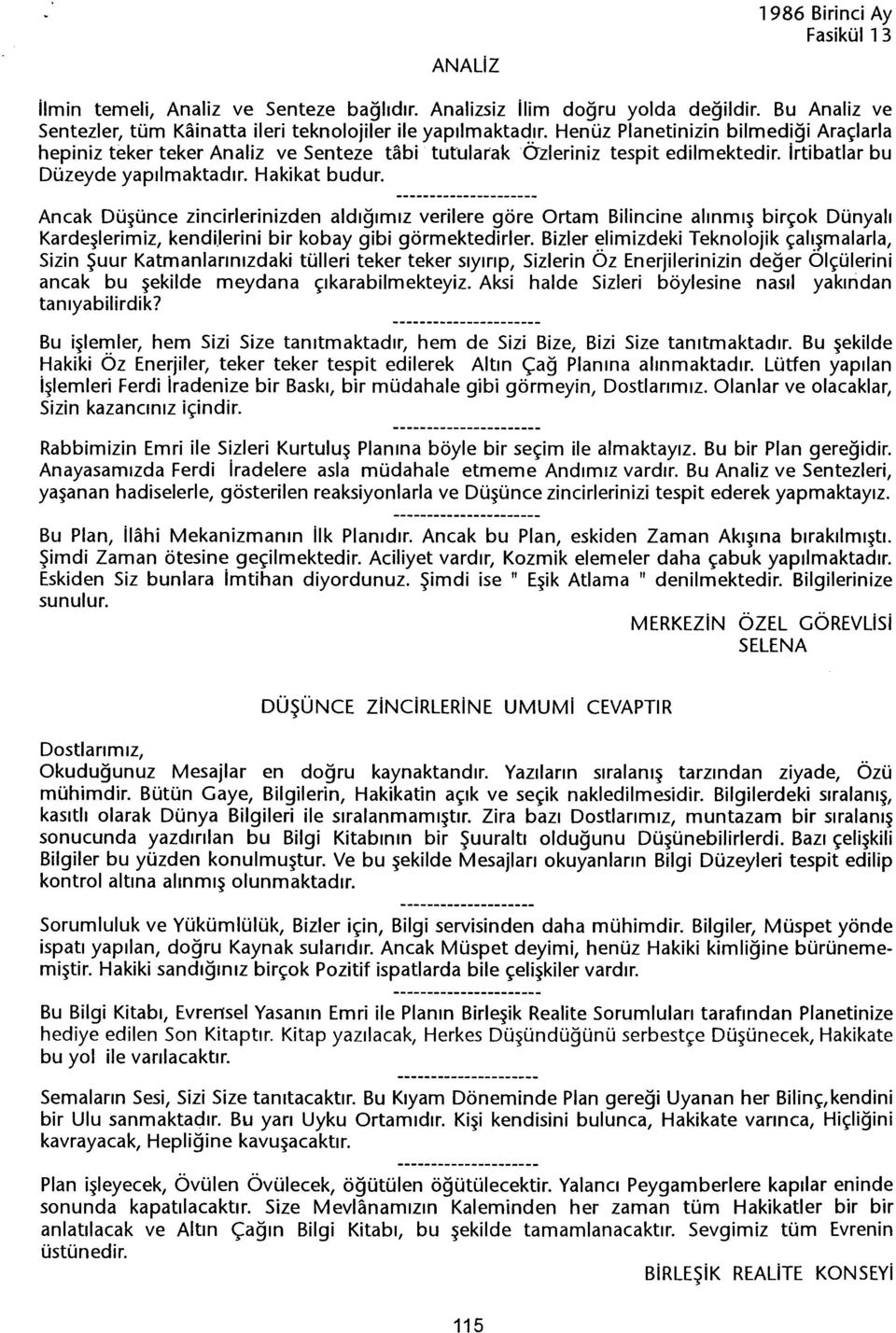 Ancak Düsünce zincirlerinizden aldigimiz verilere göre Ortam Bilincine alinmis birçok Dünyali Kardeslerimiz, kendi.lerini bir kobay gibi görmektedirler. Bizler ~limizdeki Teknolojik çali.