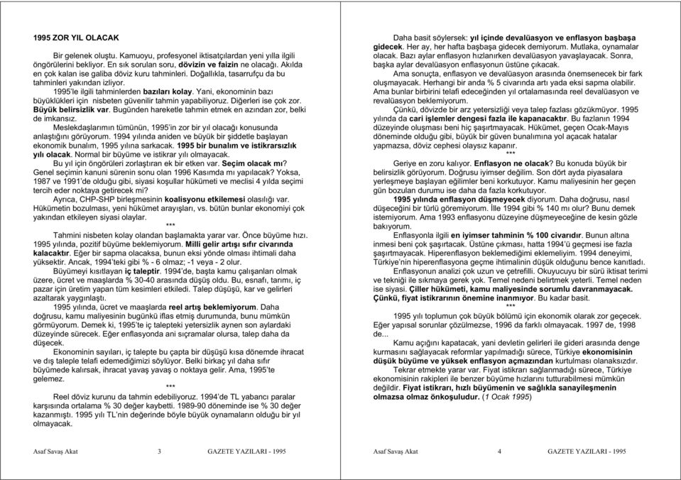 Yani, ekonominin bazı büyüklükleri için nisbeten güvenilir tahmin yapabiliyoruz. Di erleri ise çok zor. Büyük belirsizlik var. Bugünden hareketle tahmin etmek en azından zor, belki de imkansız.