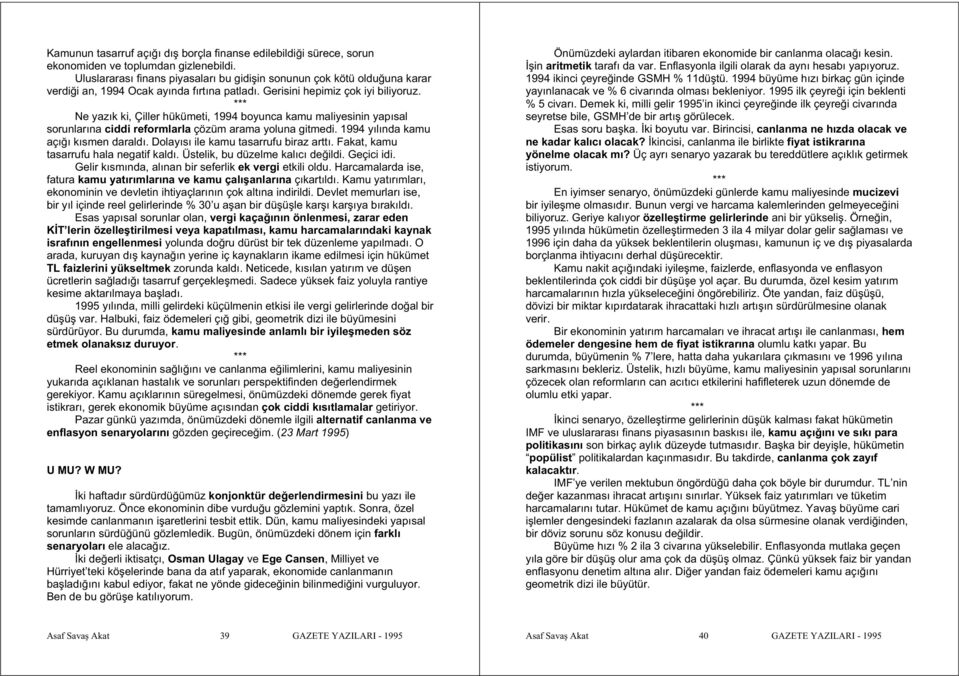 Ne yazık ki, Çiller hükümeti, 1994 boyunca kamu maliyesinin yapısal sorunlarına ciddi reformlarla çözüm arama yoluna gitmedi. 1994 yılında kamu açı ı kısmen daraldı.