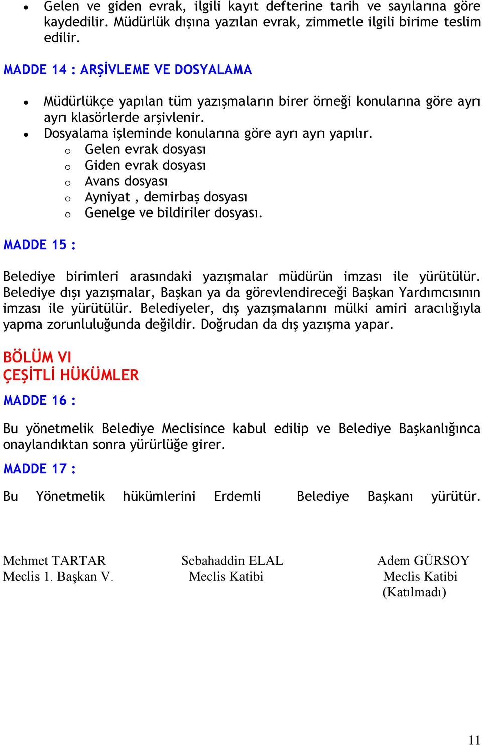 Gelen evrak dsyası Giden evrak dsyası Avans dsyası Ayniyat, demirbaş dsyası Genelge ve bildiriler dsyası. MADDE 15 : Belediye birimleri arasındaki yazışmalar müdürün imzası ile yürütülür.