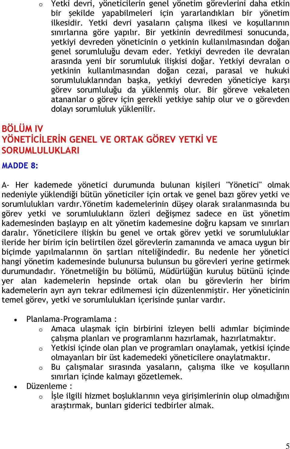 Bir yetkinin devredilmesi snucunda, yetkiyi devreden yöneticinin yetkinin kullanılmasından dğan genel srumluluğu devam eder. Yetkiyi devreden ile devralan arasında yeni bir srumluluk ilişkisi dğar.