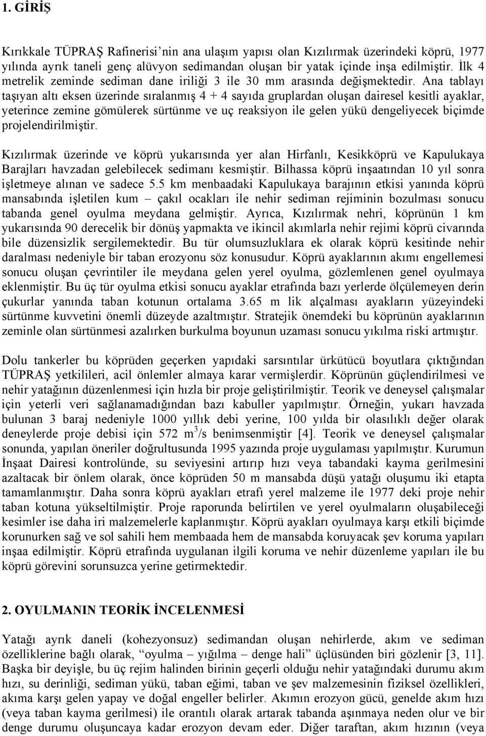 Ana tablayı taşıyan altı eksen üzerinde sıralanmış 4 + 4 sayıda gruplardan oluşan dairesel kesitli ayaklar, yeterince zemine gömülerek sürtünme ve uç reaksiyon ile gelen yükü dengeliyecek biçimde