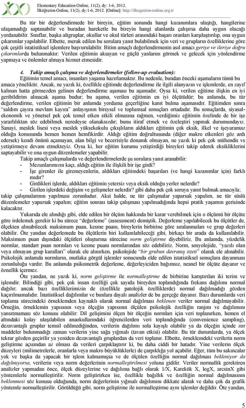 Elbette, merak edilen bu sorulara yanıt bulabilmek için veri ve grupların özelliklerine göre çok çeşitli istatistiksel işlemlere başvurulabilir.