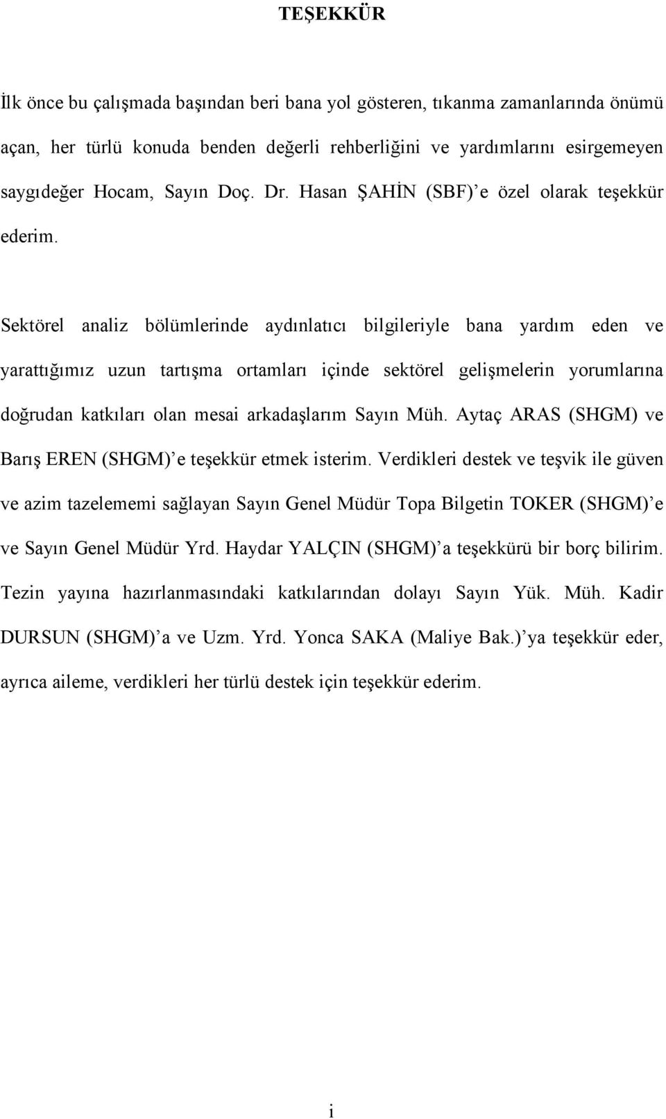 Sektörel analiz bölümlerinde aydınlatıcı bilgileriyle bana yardım eden ve yarattığımız uzun tartışma ortamları içinde sektörel gelişmelerin yorumlarına doğrudan katkıları olan mesai arkadaşlarım