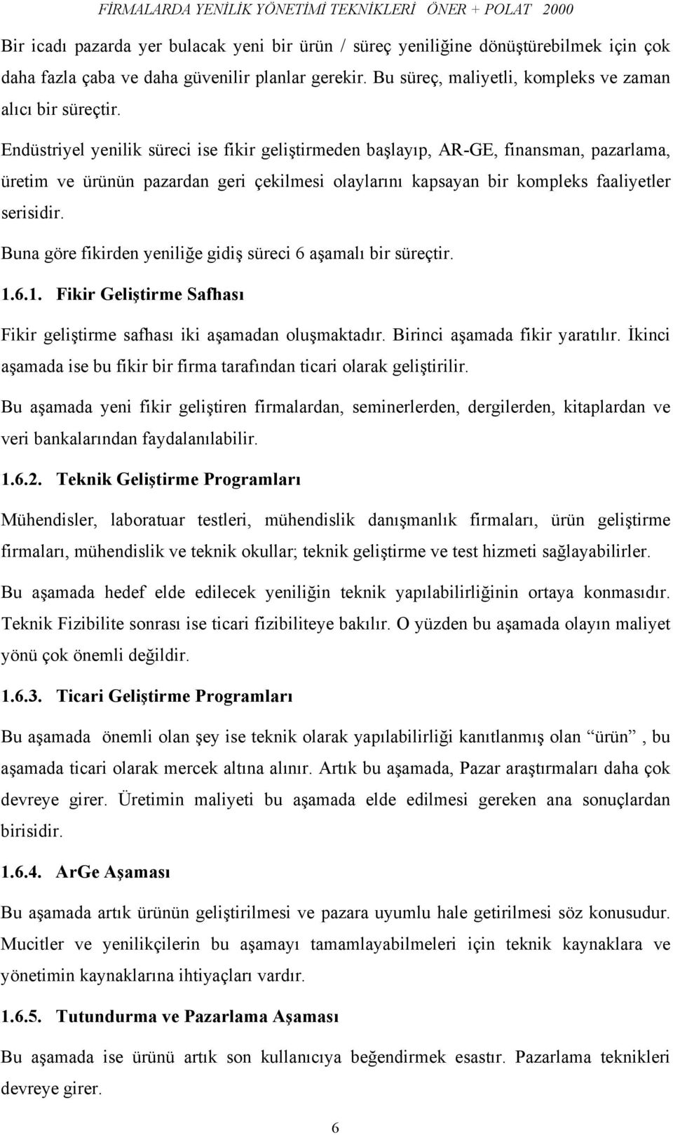 Endüstriyel yenilik süreci ise fikir geliştirmeden başlayıp, AR-GE, finansman, pazarlama, üretim ve ürünün pazardan geri çekilmesi olaylarını kapsayan bir kompleks faaliyetler serisidir.