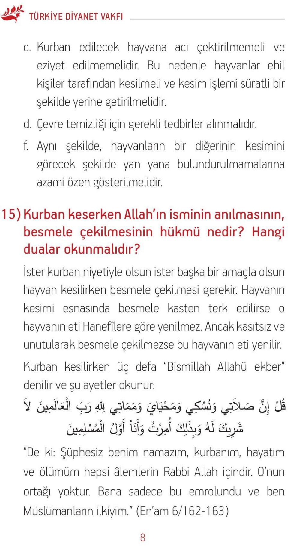 Aynı şekilde, hayvanların bir diğerinin kesimini görecek şekilde yan yana bulundurulmamalarına azami özen gösterilmelidir.