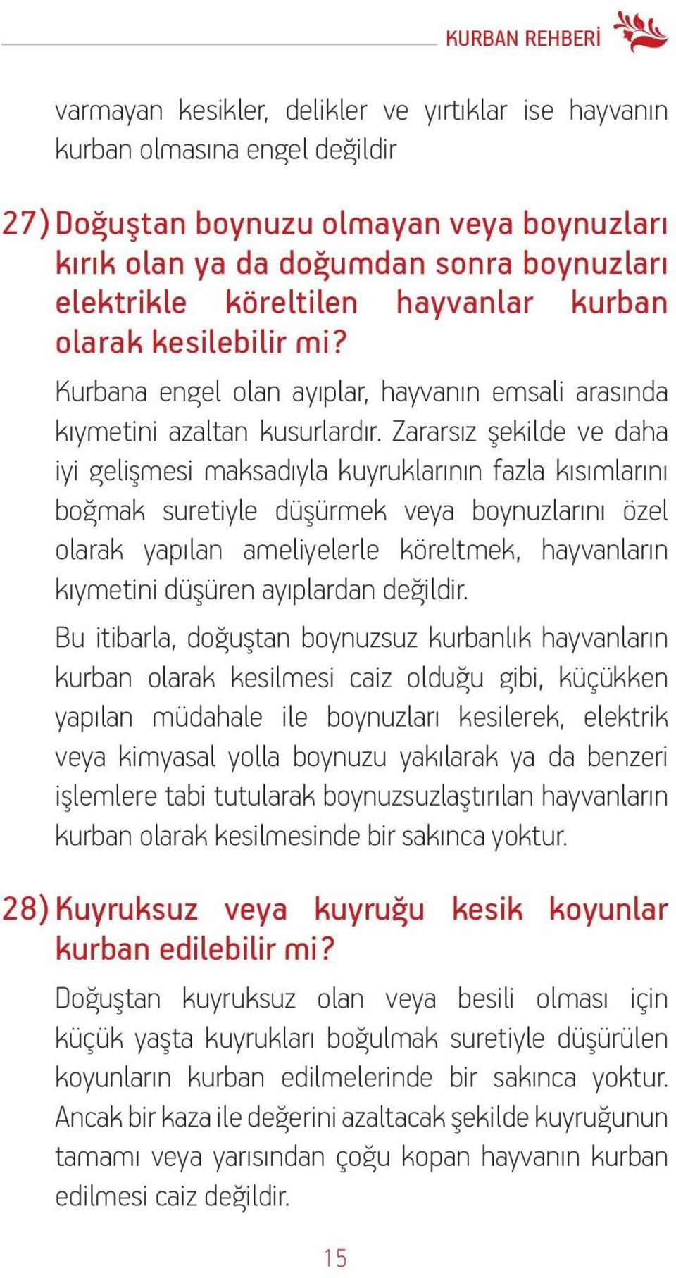 Zararsız şekilde ve daha iyi gelişmesi maksadıyla kuyruklarının fazla kısımlarını boğmak suretiyle düşürmek veya boynuzlarını özel olarak yapılan ameliyelerle köreltmek, hayvanların kıymetini düşüren