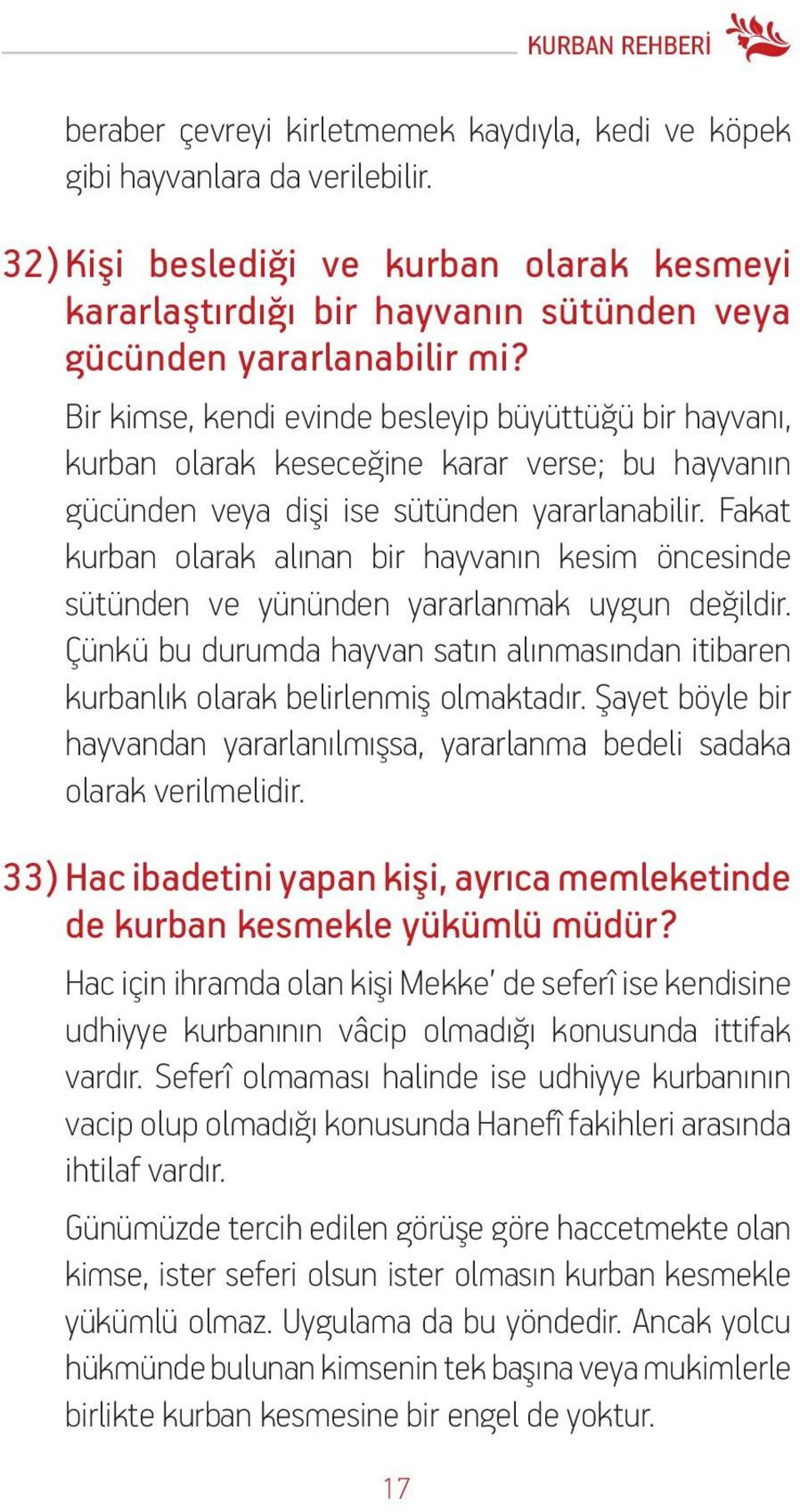 Bir kimse, kendi evinde besleyip büyüttüğü bir hayvanı, kurban olarak keseceğine karar verse; bu hayvanın gücünden veya dişi ise sütünden yararlanabilir.