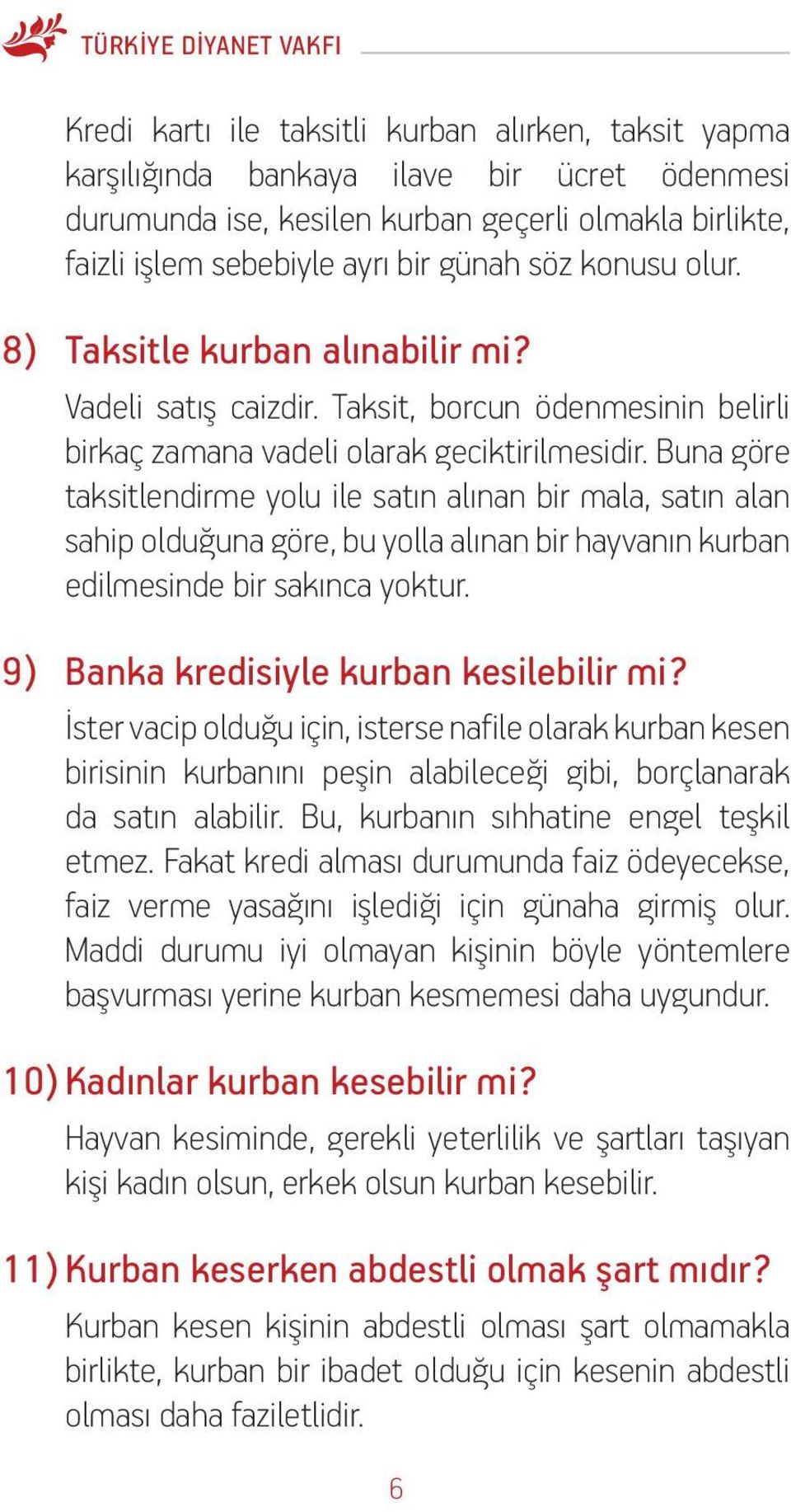 Buna göre taksitlendirme yolu ile satın alınan bir mala, satın alan sahip olduğuna göre, bu yolla alınan bir hayvanın kurban edilmesinde bir sakınca yoktur. 9) Banka kredisiyle kurban kesilebilir mi?