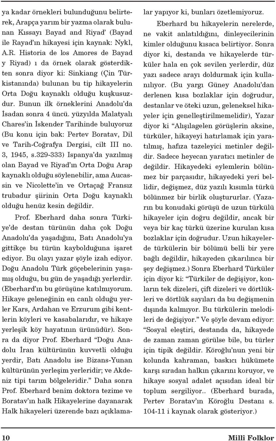 Bunun ilk örneklerini Anadolu da sadan sonra 4 üncü. yüzy lda Malatyal Chares in skender Tarihinde buluyoruz (Bu konu için bak: Pertev Boratav, Dil ve Tarih-Coğrafya Dergisi, cilt III no. 3, 1945, s.