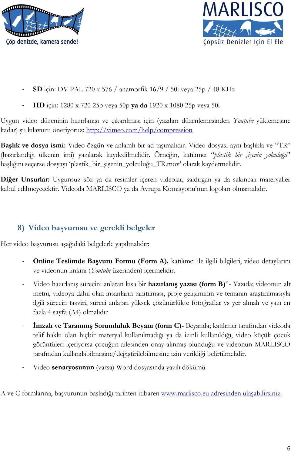 Video dosyası aynı başlıkla ve TR (hazırlandığı ülkenin imi) yazılarak kaydedilmelidir. Örneğin, katılımcı plastik bir şişenin yolculuğu başlığını seçerse dosyayı plastik_bir_şişenin_yolculuğu_tr.