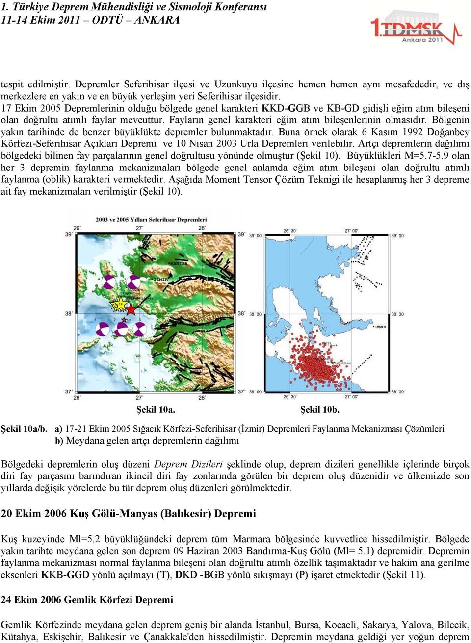 Fayların genel karakteri eğim atım bileşenlerinin olmasıdır. Bölgenin yakın tarihinde de benzer büyüklükte depremler bulunmaktadır.