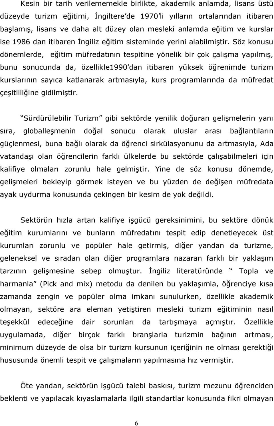 Söz konusu dönemlerde, eğitim müfredatının tespitine yönelik bir çok çalışma yapılmış, bunu sonucunda da, özellikle1990 dan itibaren yüksek öğrenimde turizm kurslarının sayıca katlanarak artmasıyla,