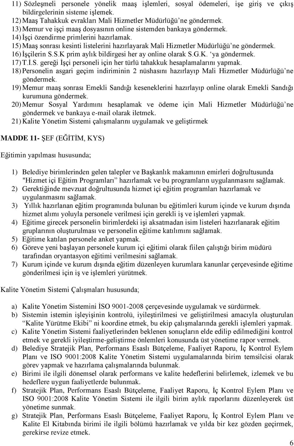 16) İşçilerin S.S.K prim aylık bildirgesi her ay online olarak S.G.K. ya göndermek. 17) T.İ.S. gereği İşçi personeli için her türlü tahakkuk hesaplamalarını 18) Personelin asgari geçim indiriminin 2 nüshasını hazırlayıp Mali Hizmetler Müdürlüğü ne göndermek.