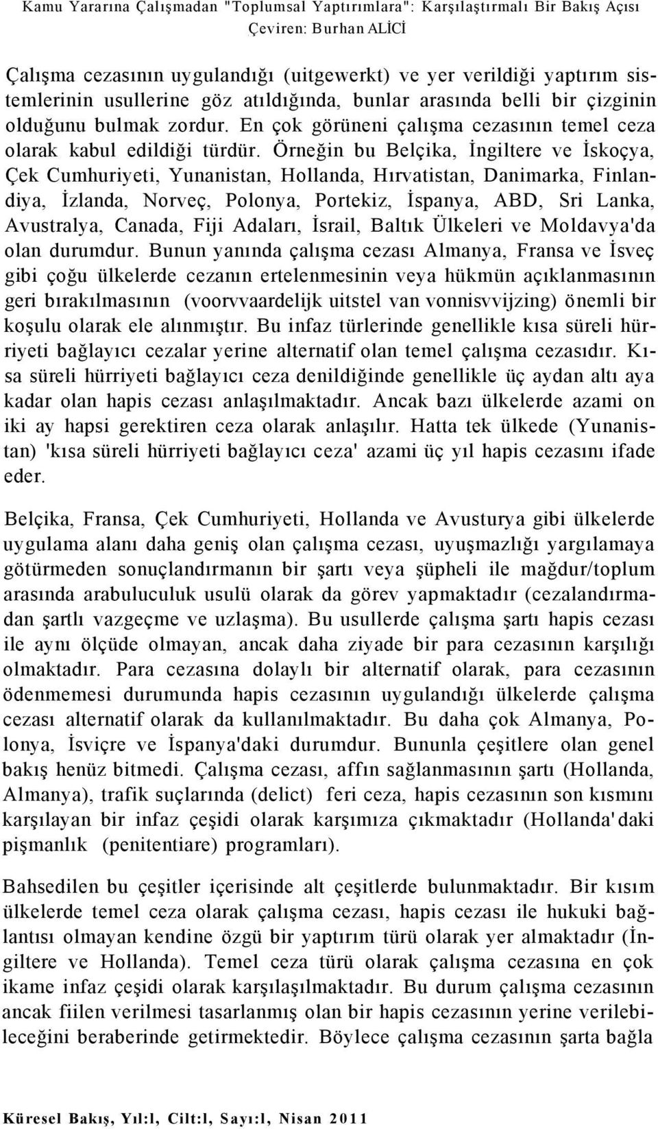 Örneğin bu Belçika, İngiltere ve İskoçya, Çek Cumhuriyeti, Yunanistan, Hollanda, Hırvatistan, Danimarka, Finlandiya, İzlanda, Norveç, Polonya, Portekiz, İspanya, ABD, Sri Lanka, Avustralya, Canada,