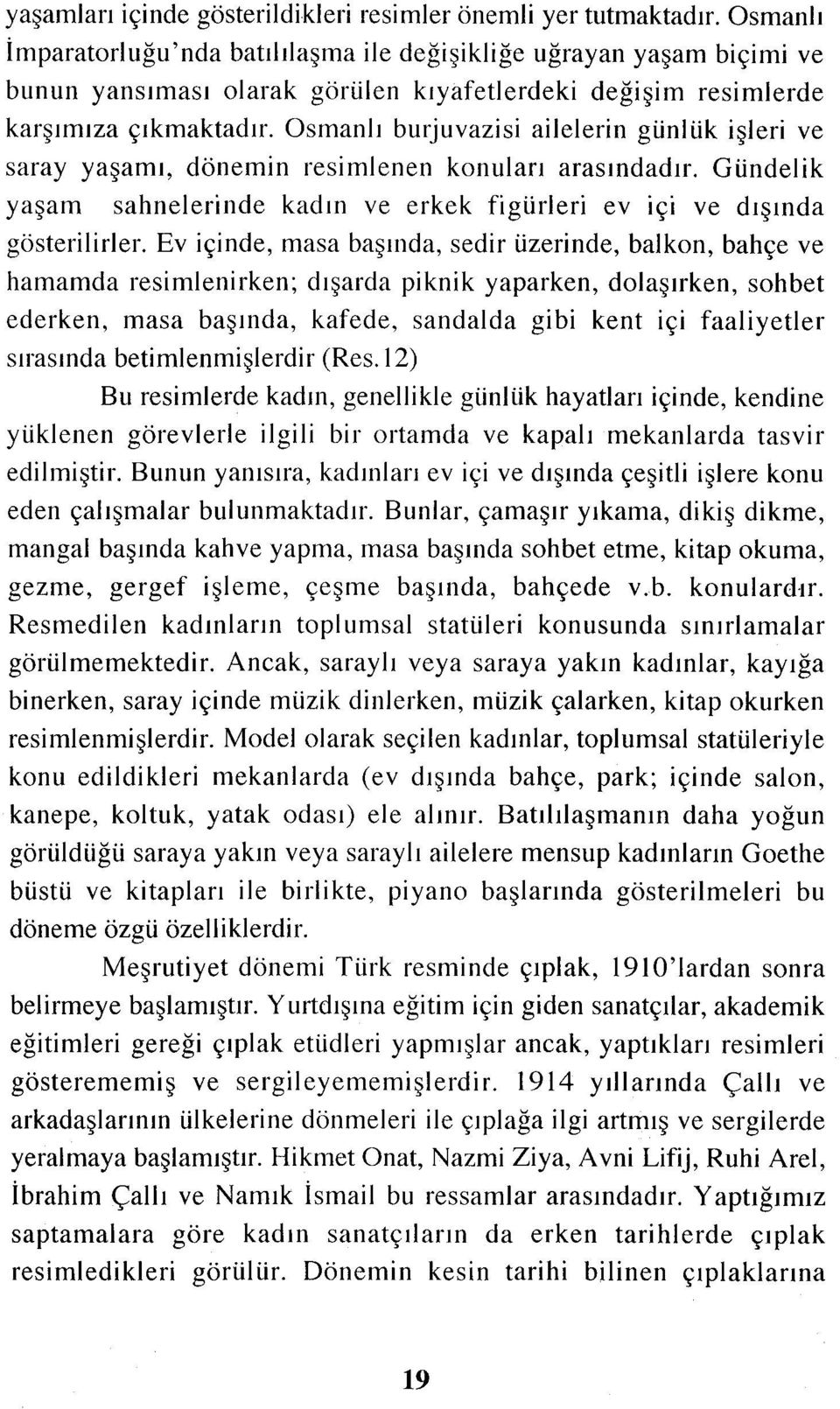 Osmanlı burjuvazisi ailelerin günlük işleri ve saray yaşamı, dönemin resimlenen konuları arasındadır. Gündelik yaşam sahnelerinde kadın ve erkek figürleri ev içi ve dışında gösterilirler.