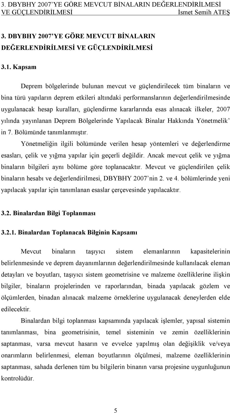 güçlendirme kararlarında esas alınacak ilkeler, 2007 yılında yayınlanan Deprem Bölgelerinde Yapılacak Binalar Hakkında Yönetmelik in 7. Bölümünde tanımlanmıştır.