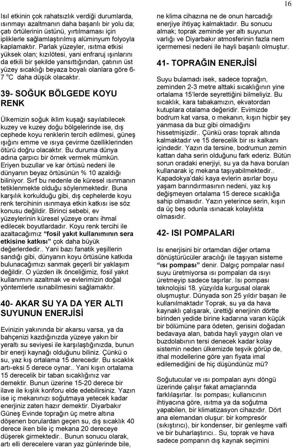 Parlak yüzeyler, ısıtma etkisi yüksek olan; kızılötesi, yani enfraruj ışınlarını da etkili bir şekilde yansıttığından, çatının üst yüzey sıcaklığı beyaza boyalı olanlara göre 6-7 o C daha düşük