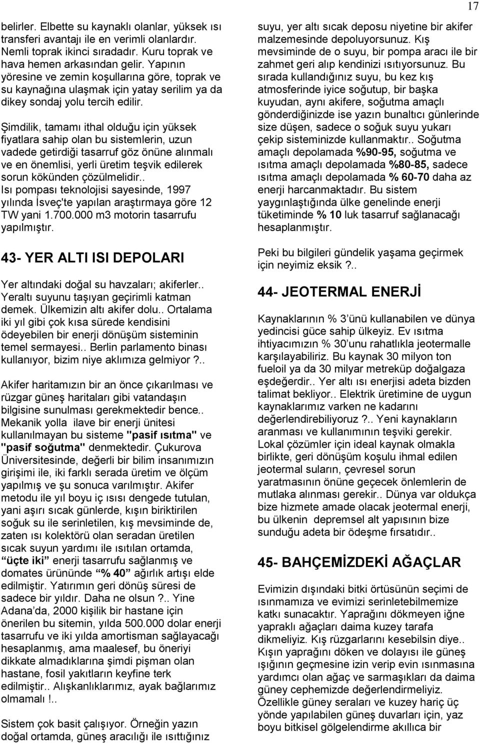 Şimdilik, tamamı ithal olduğu için yüksek fiyatlara sahip olan bu sistemlerin, uzun vadede getirdiği tasarruf göz önüne alınmalı ve en önemlisi, yerli üretim teşvik edilerek sorun kökünden