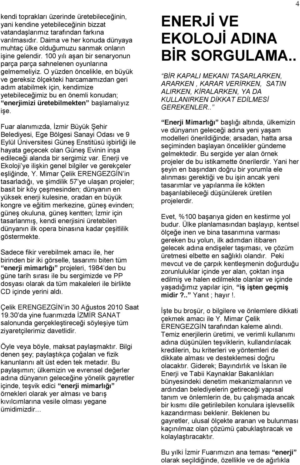 O yüzden öncelikle, en büyük ve gereksiz ölçekteki harcamamızdan geri adım atabilmek için, kendimize yetebileceğimiz bu en önemli konudan; enerjimizi üretebilmekten başlamalıyız işe.