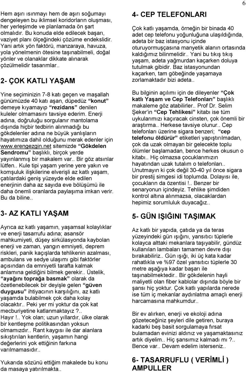 Yani artık yön faktörü, manzaraya, havuza, yola yönelmenin ötesine taşınabilmeli, doğal yönler ve olanaklar dikkate alınarak çözülmelidir tasarımlar.