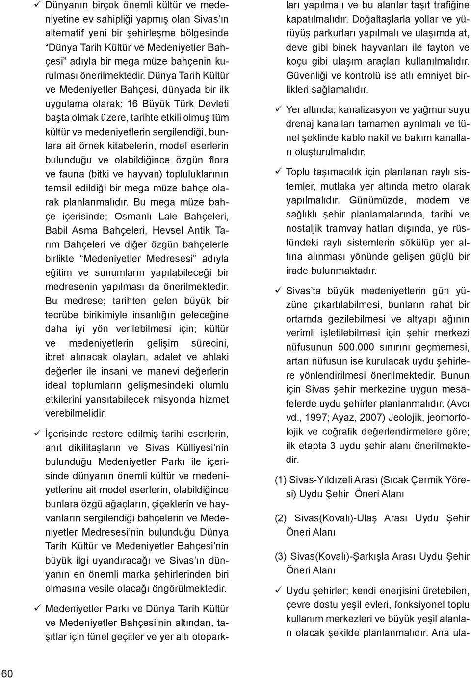 Dünya Tarih Kültür ve Medeniyetler Bahçesi, dünyada bir ilk uygulama olarak; 16 Büyük Türk Devleti başta olmak üzere, tarihte etkili olmuş tüm kültür ve medeniyetlerin sergilendiği, bunlara ait örnek