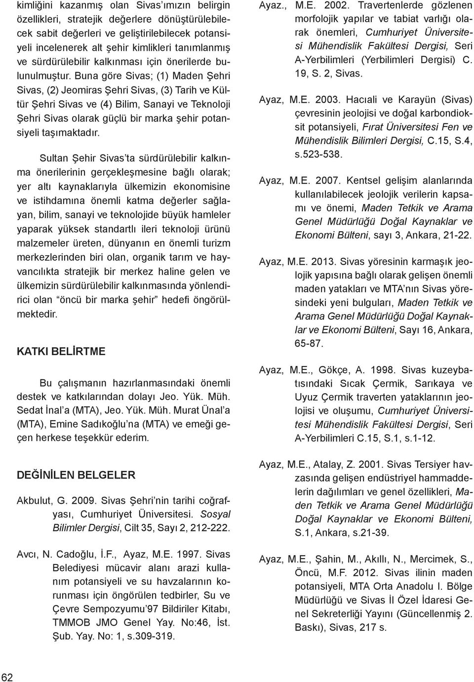 Buna göre Sivas; (1) Maden Şehri Sivas, (2) Jeomiras Şehri Sivas, (3) Tarih ve Kültür Şehri Sivas ve (4) Bilim, Sanayi ve Teknoloji Şehri Sivas olarak güçlü bir marka şehir potansiyeli taşımaktadır.