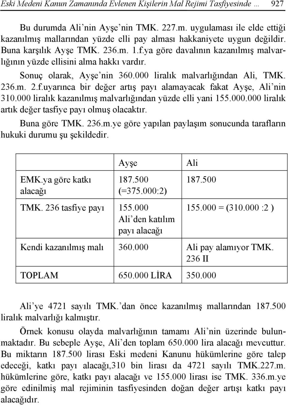 000 liralık kazanılmış malvarlığından yüzde elli yani 155.000.000 liralık artık değer tasfiye payı olmuş olacaktır. Buna göre TMK. 236.m.ye göre yapılan paylaşım sonucunda tarafların hukuki durumu şu şekildedir.