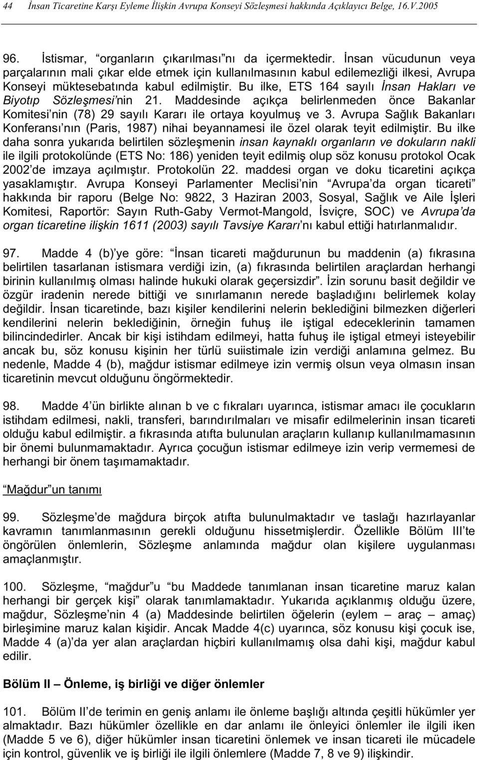 Bu ilke, ETS 164 sayılı nsan Hakları ve Biyotıp Sözles mesi nin 21. Maddesinde açıkça belirlenmeden önce Bakanlar Komitesi nin (78) 29 sayılı Kararı ile ortaya koyulmus ve 3.